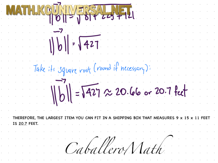 CaballeroMath Linear Algebra #1: Part F - You received a package of shipping boxes for your online store. The largest box you have measures 9 x 15 x 11 feet. How long an item will you able to fit into that very box, diagonally?